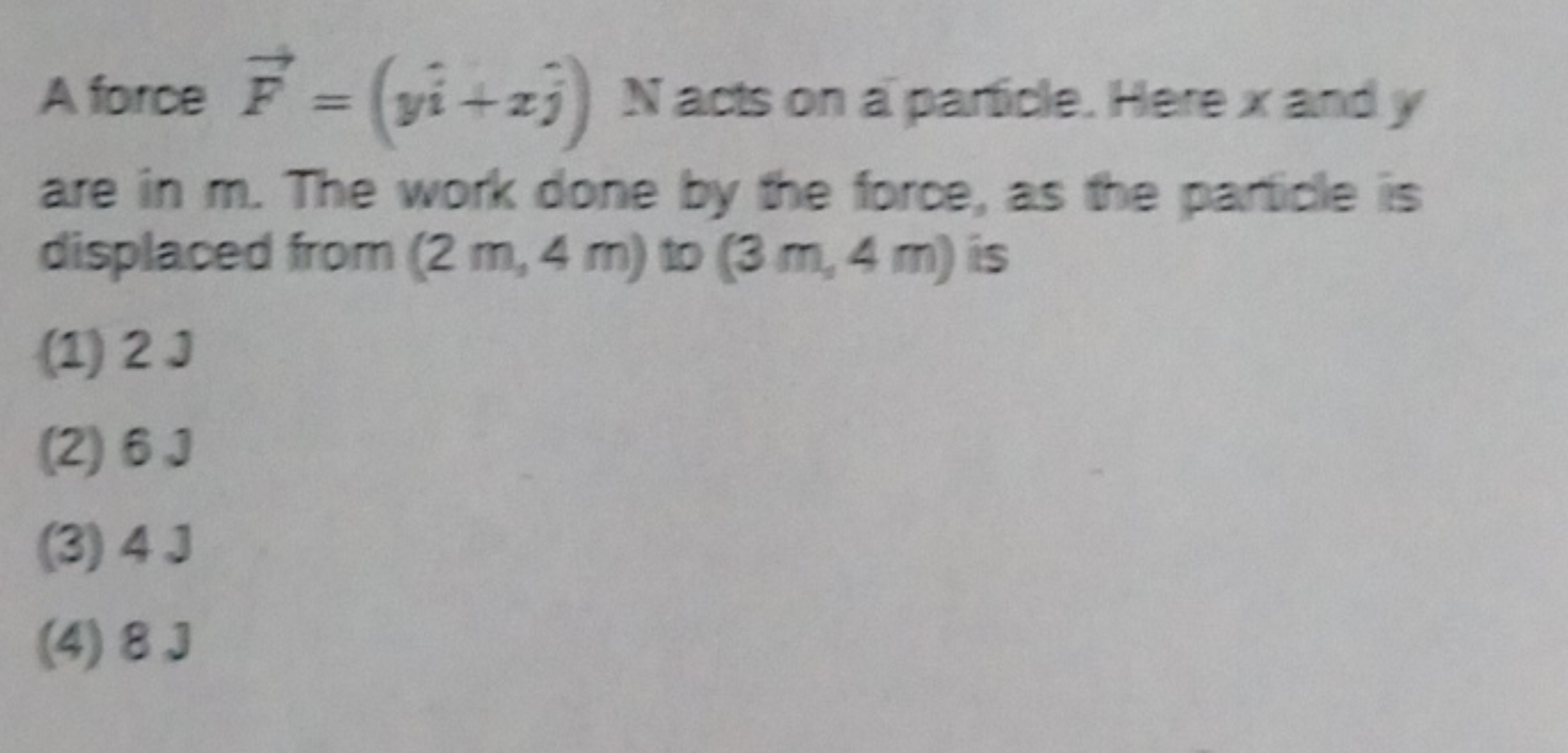 A force F=(yi^+xj^​) N acts on a particle. Here x and y are in m . The