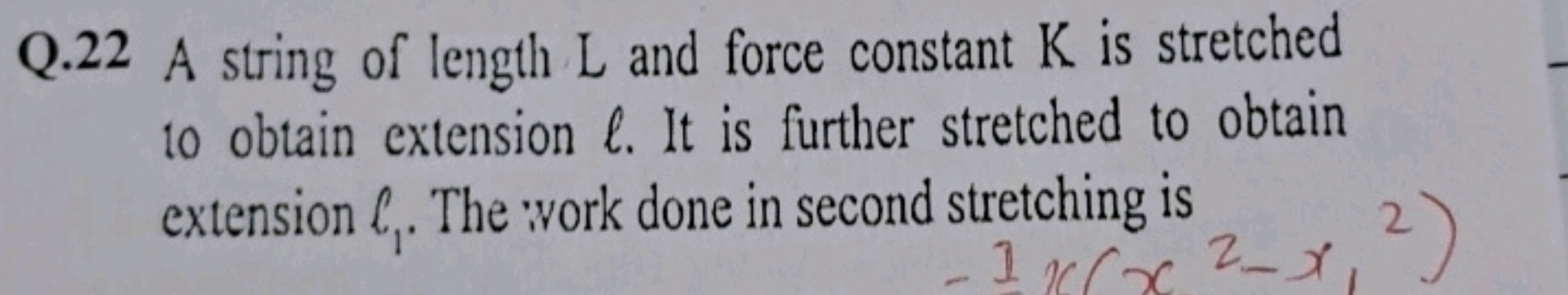 Q. 22 A string of length L and force constant K is stretched to obtain