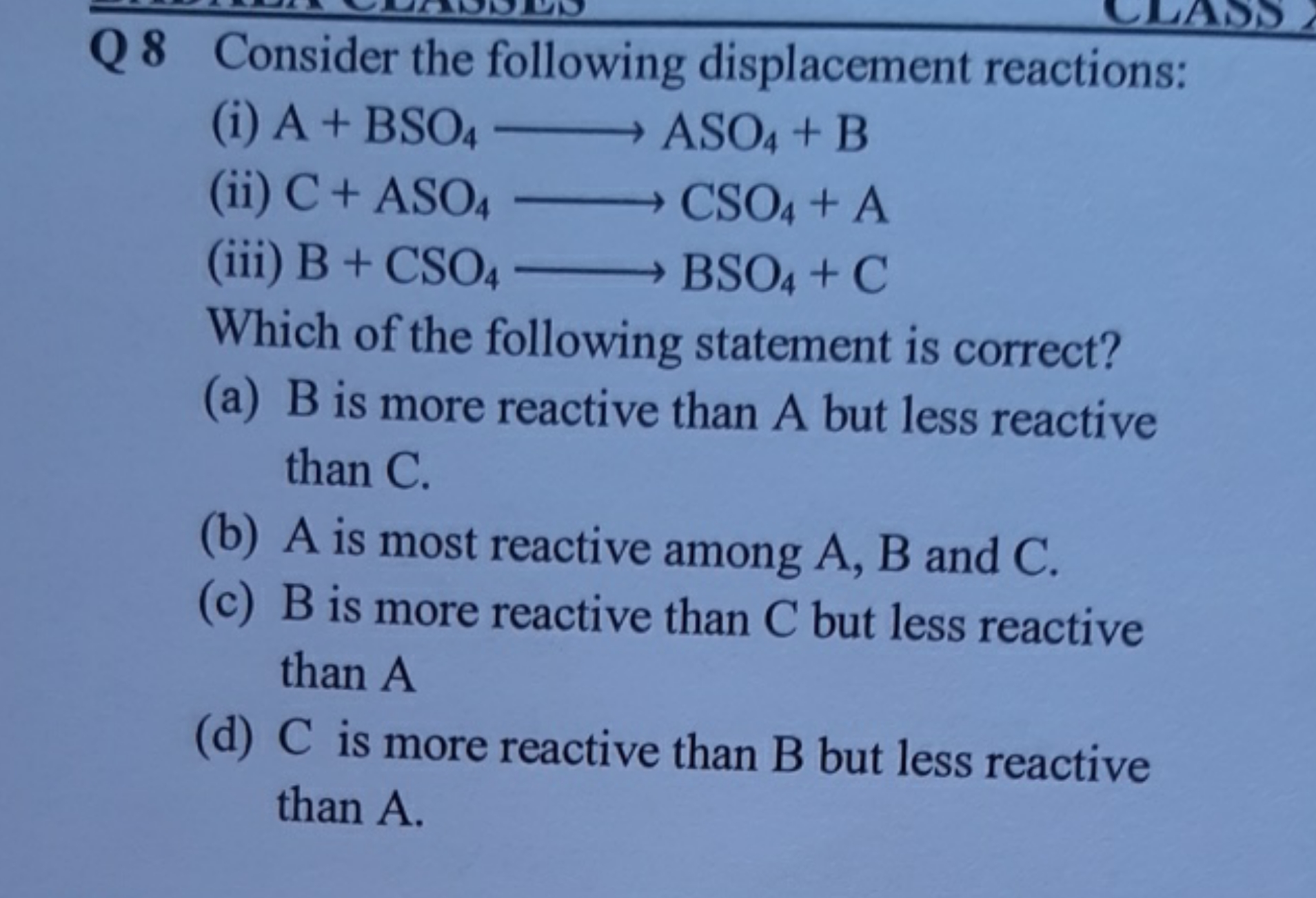 Q 8 Consider the following displacement reactions:
(i) A+BSO4​⟶ASO4​+B