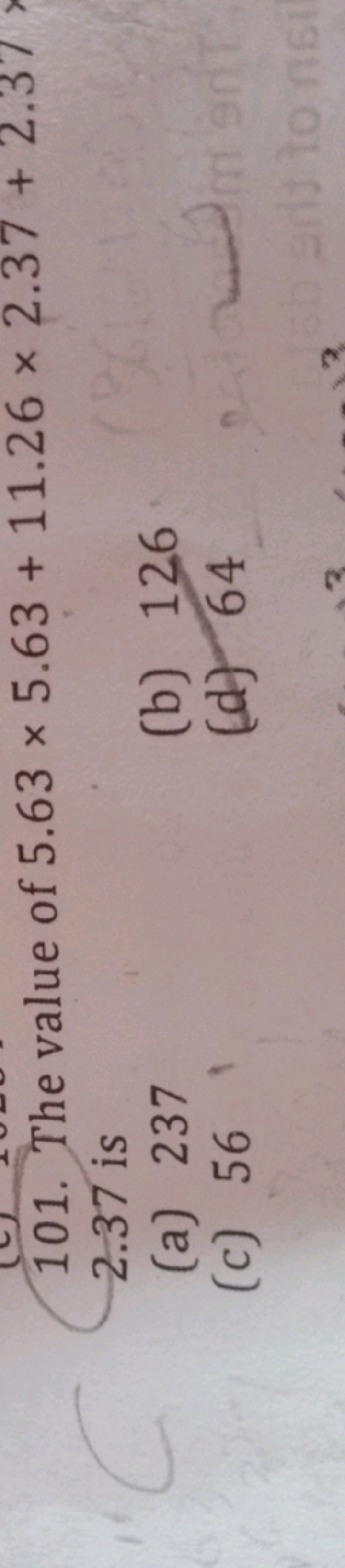 101. The value of 5.63×5.63+11.26×2.37+2.37 2.37 is
(a) 237
(b) 126
(c