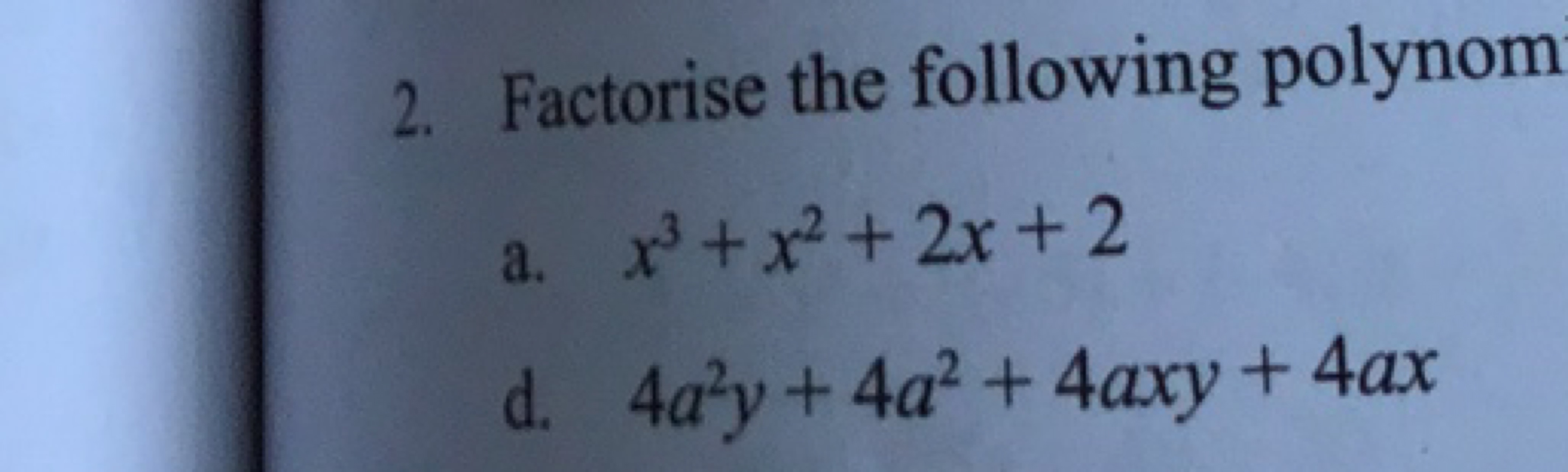 2. Factorise the following polynom
a. x3+x2+2x+2
d. 4a2y+4a2+4axy+4ax