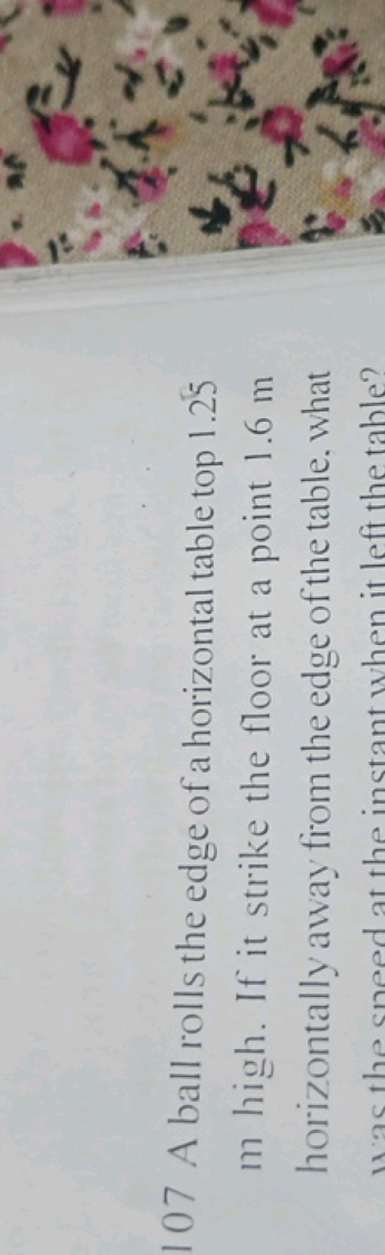 107 A ball rolls the edge of a horizontal table top 1.25 m high. If it