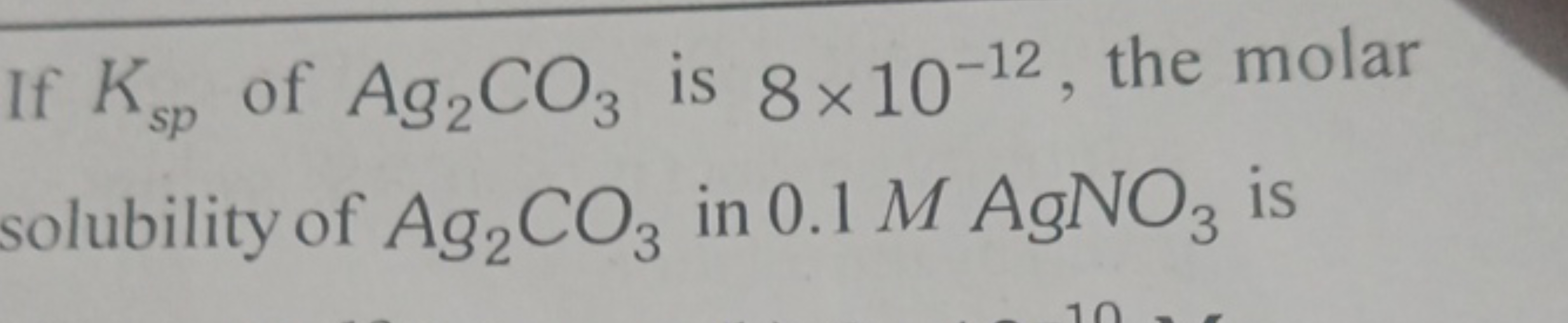 If Ksp​ of Ag2​CO3​ is 8×10−12, the molar solubility of Ag2​CO3​ in 0.