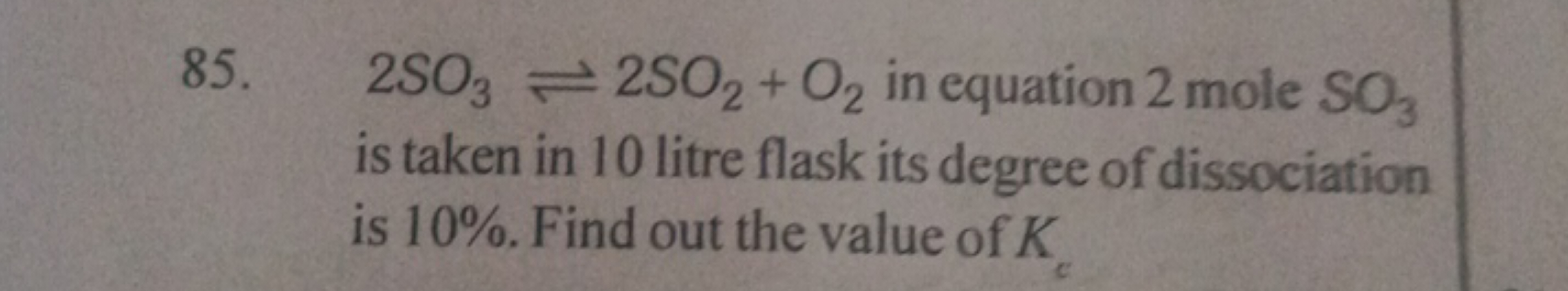 85. 2SO3​⇌2SO2​+O2​ in equation 2 mole SO3​ is taken in 10 litre flask