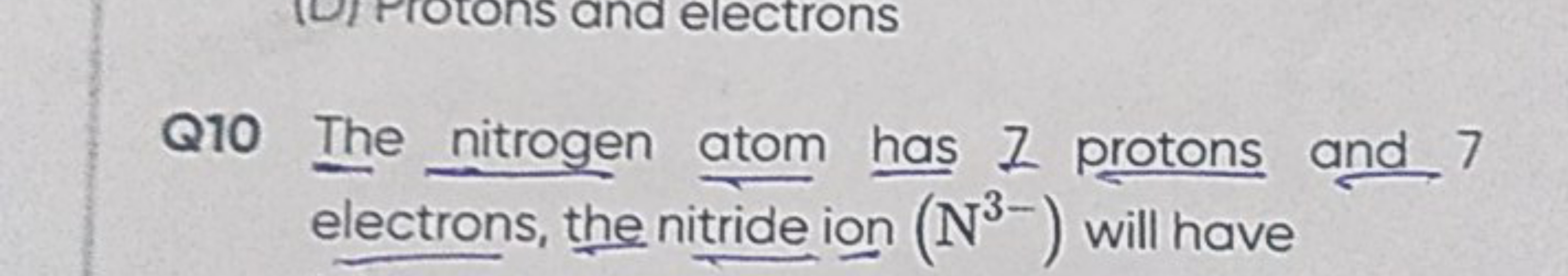 Q10 The nitrogen atom has I protons and 7 electrons, the nitride ion (