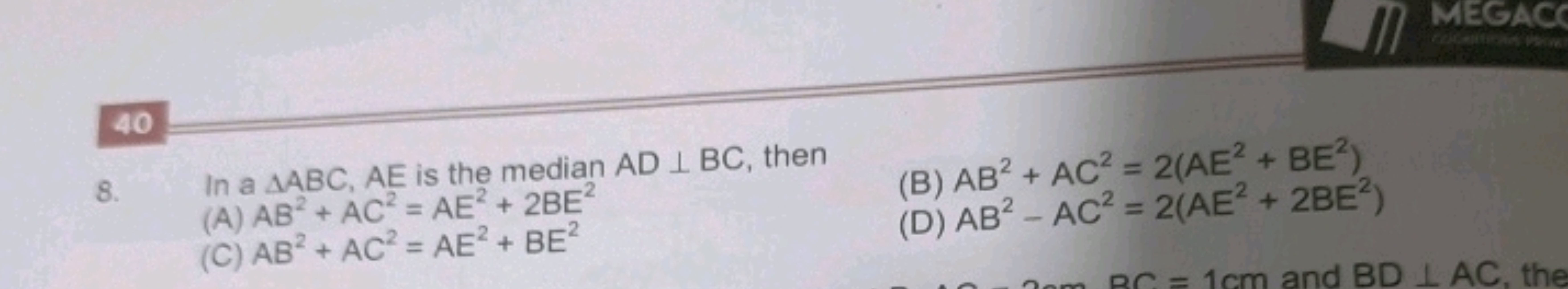 40
8. In a △ABC,AE is the median AD⊥BC, then
(A) AB2+AC2=AE2+2BE2
(B) 