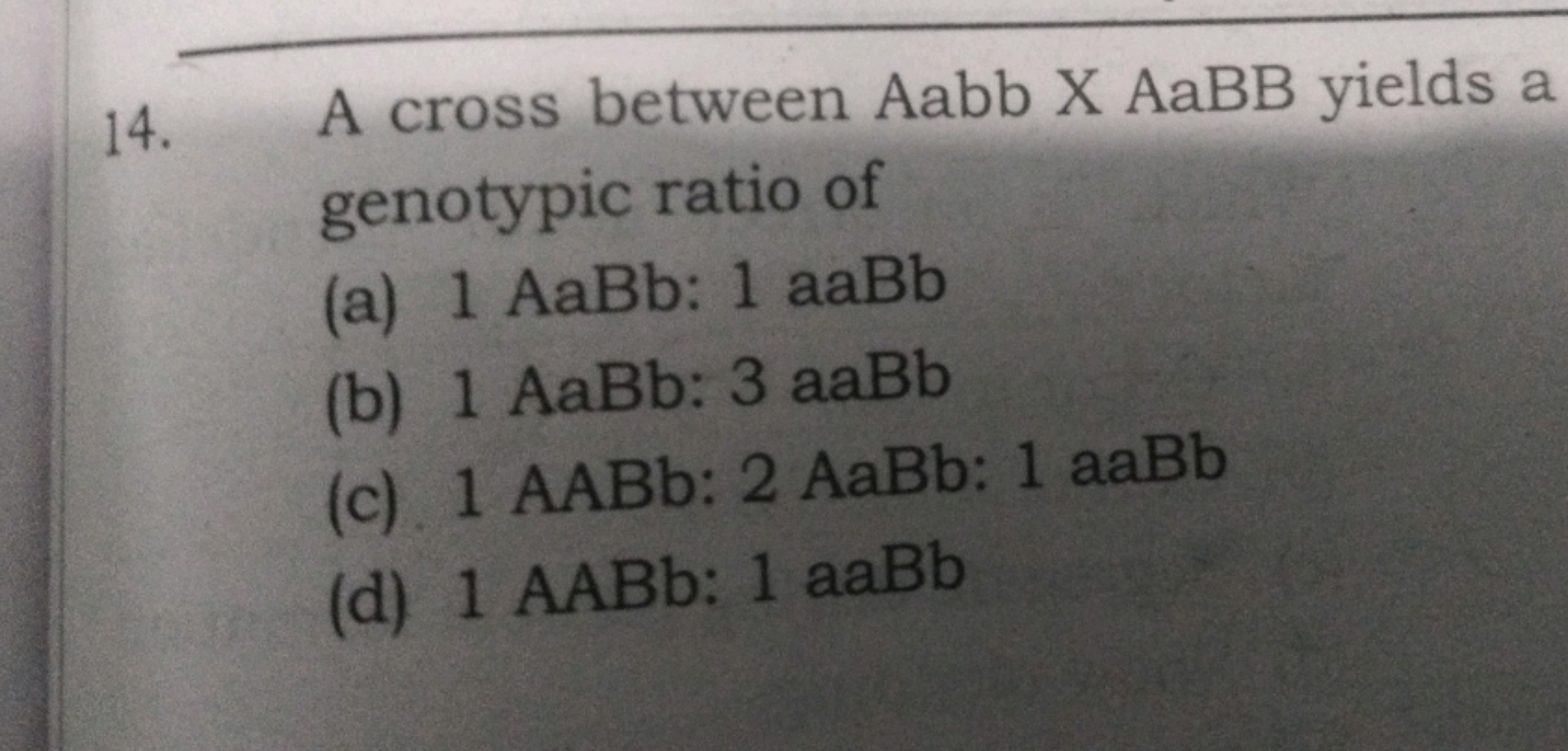 14. A cross between Aabb X AaBB yields a genotypic ratio of
(a) 1AaBb: