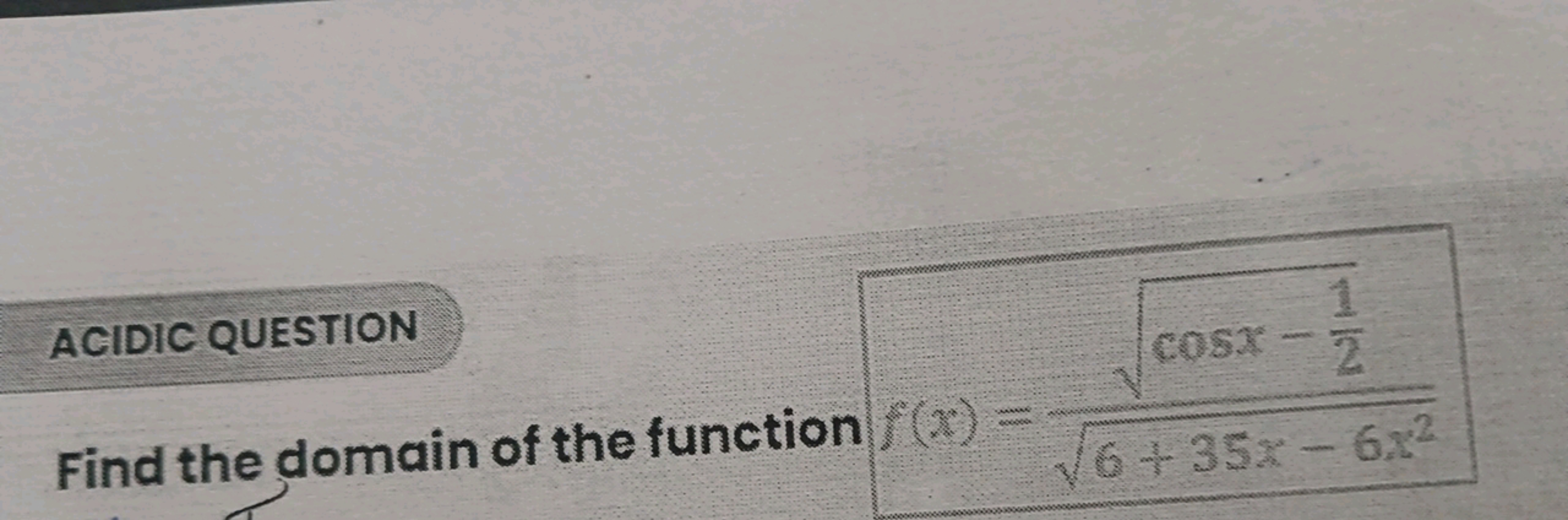 Find the domain of the function f(x)=6+35x−6x2​cosx−21​​​
ACIDIC QUEST