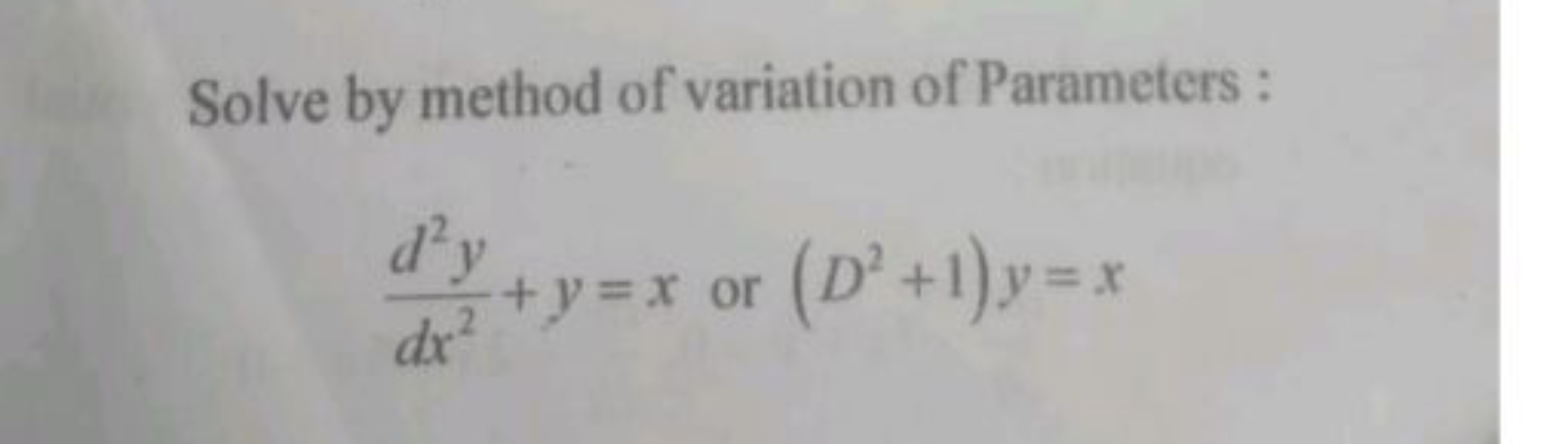 Solve by method of variation of Parameters :
dx2d2y​+y=x or (D2+1)y=x