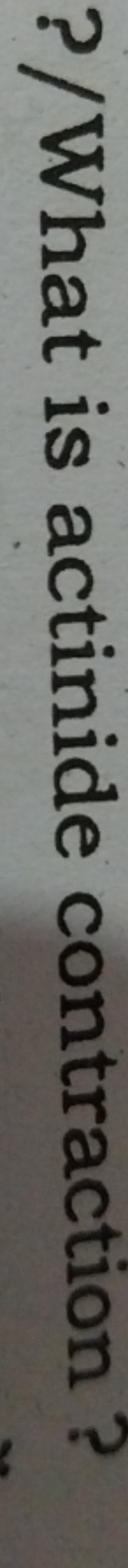 ?/What is actinide contraction ?