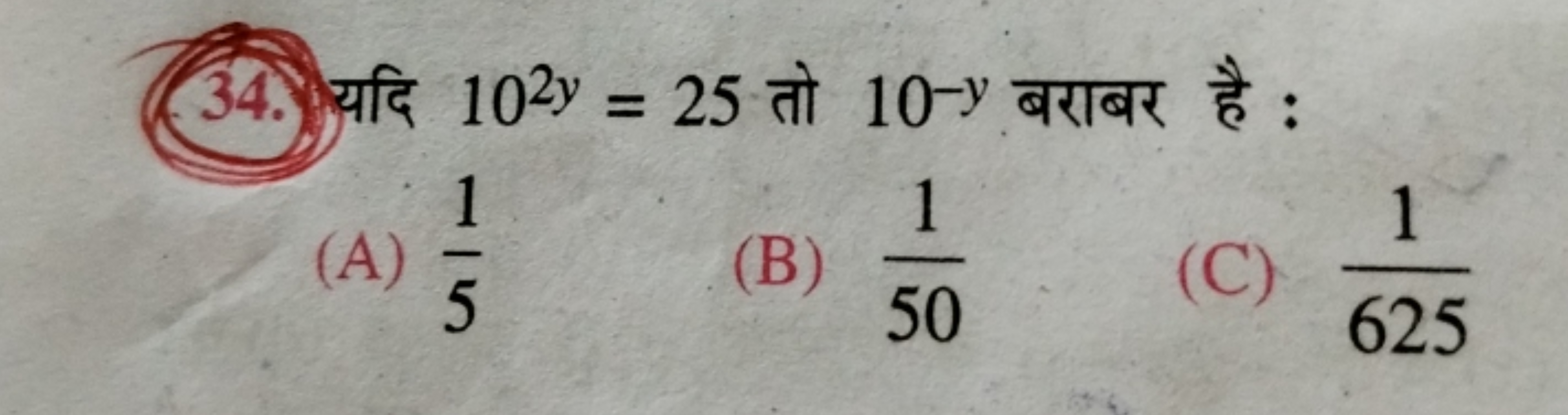 34. 102y = 25 at 10-y :
(A)
15
(B)
51-0
1
(C)
625