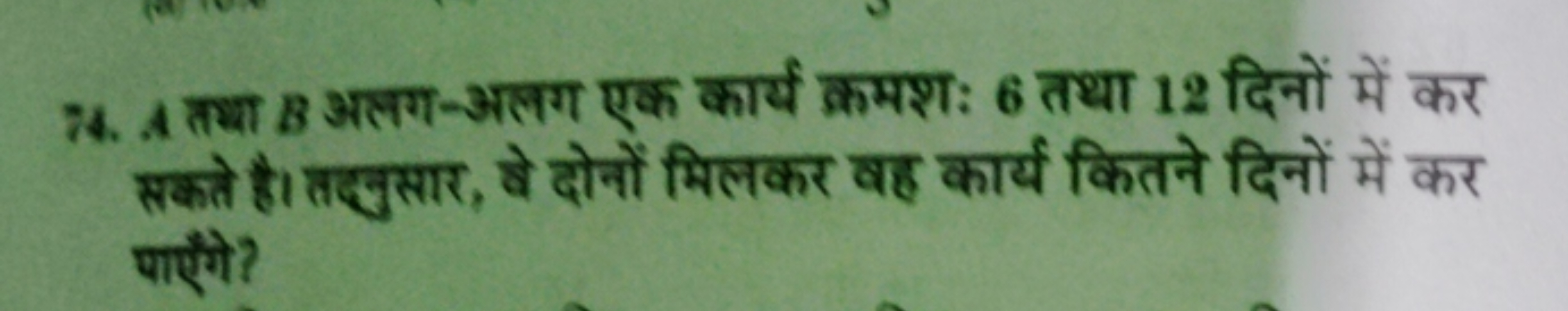 74. A तथा B अलग-अलग एक कार्य क्रमशः 6 तथा 12 दिनों में कर सकते है। तद्