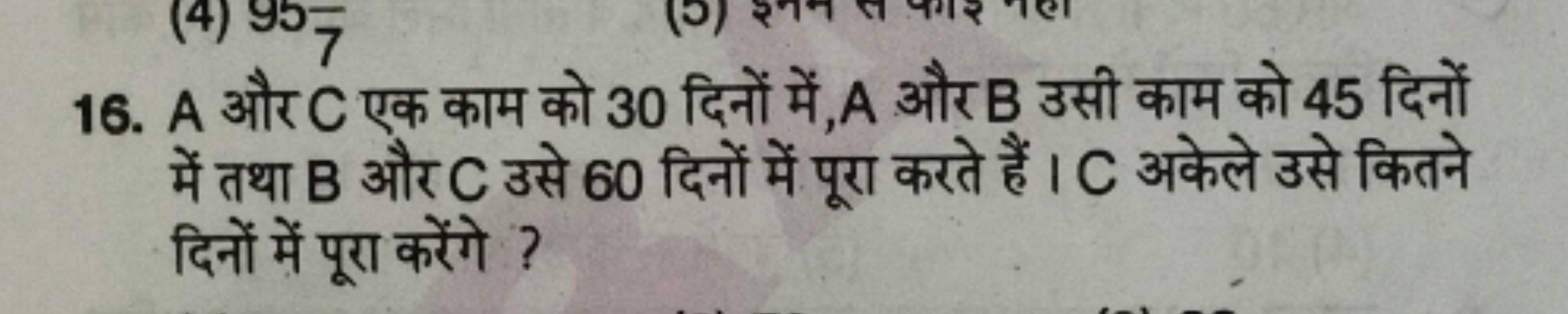 16. A और C एक काम को 30 दिनों में, A और B उसी काम को 45 दिनों में तथा 