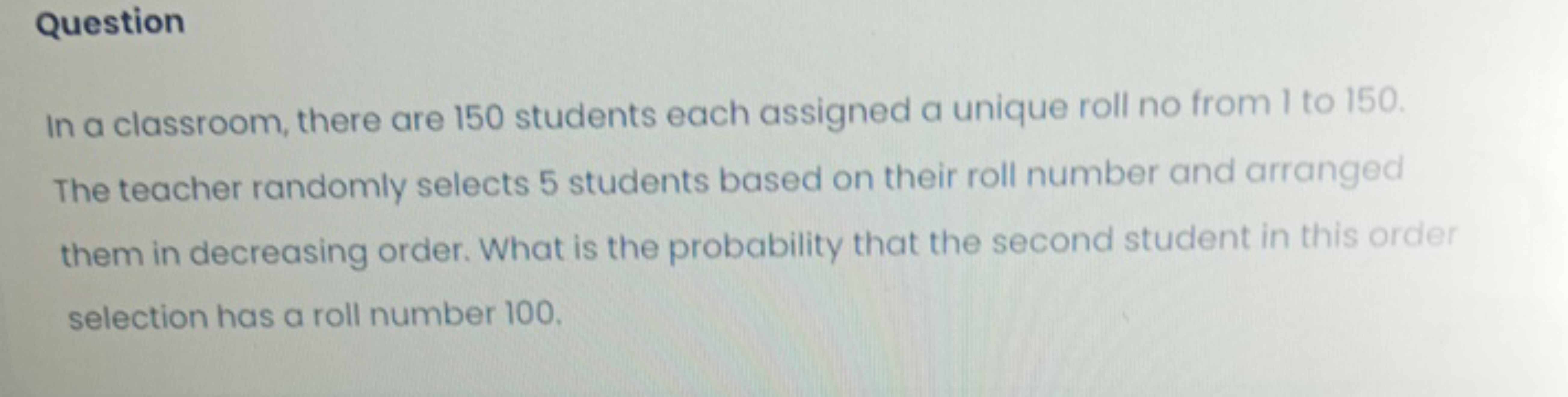 Question
In a classroom, there are 150 students each assigned a unique