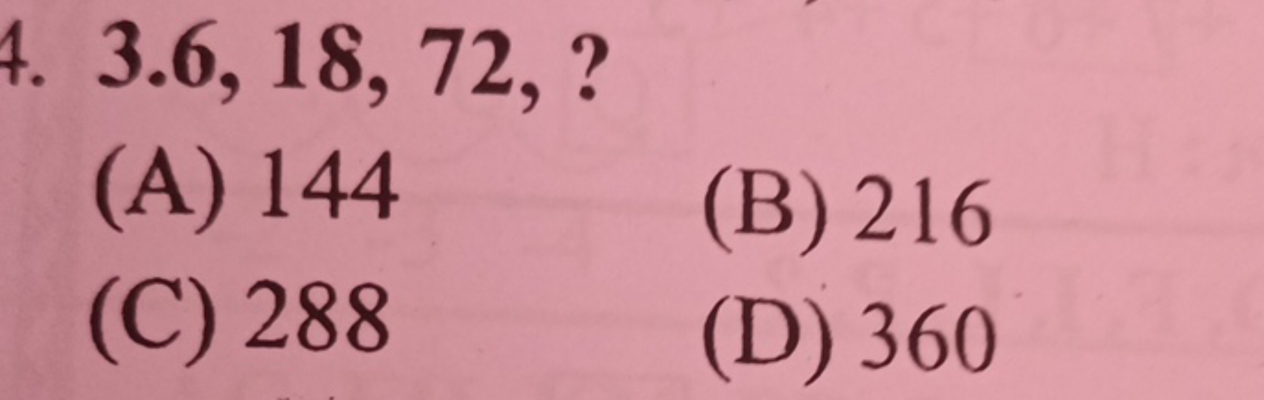 3.6,18,72,?
(A) 144
(B) 216
(C) 288
(D) 360