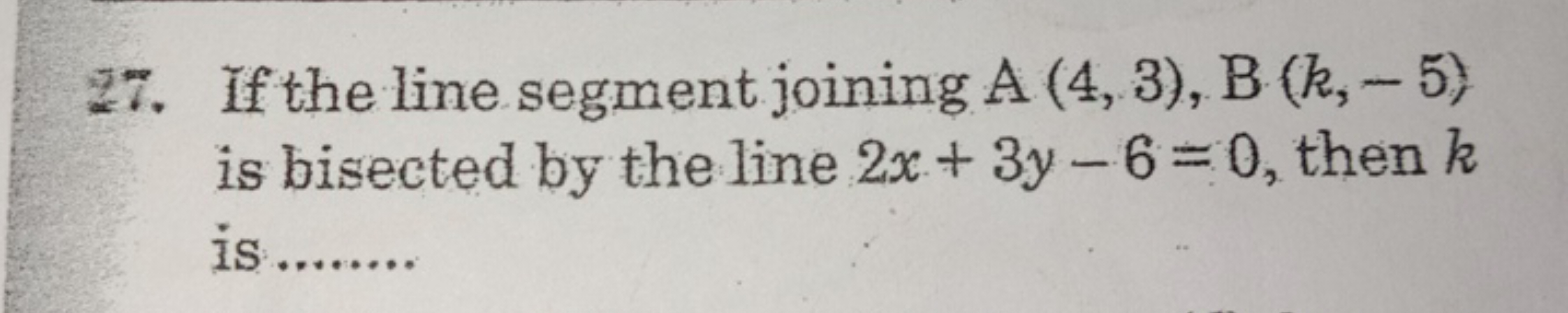 27. If the line segment joining A(4,3),B(k,−5) is bisected by the line