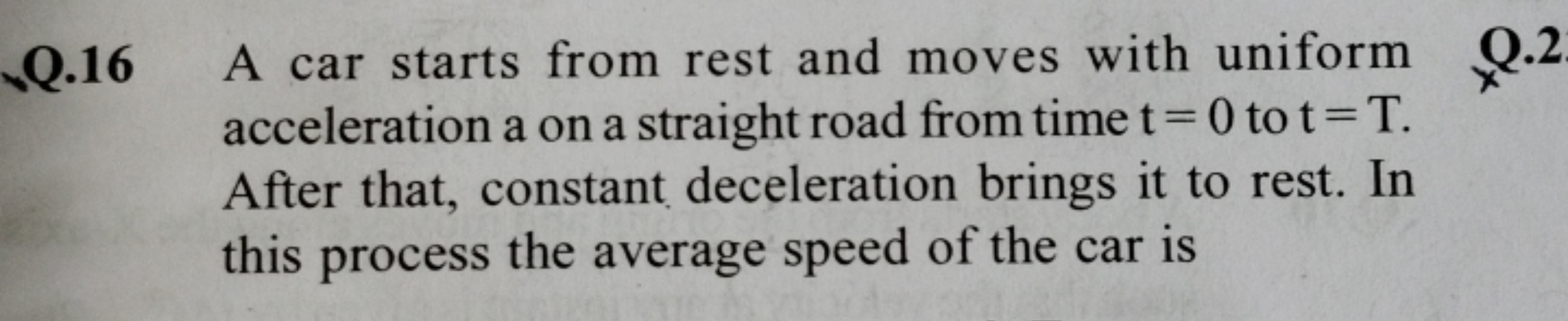 Q. 16 A car starts from rest and moves with uniform acceleration a on 