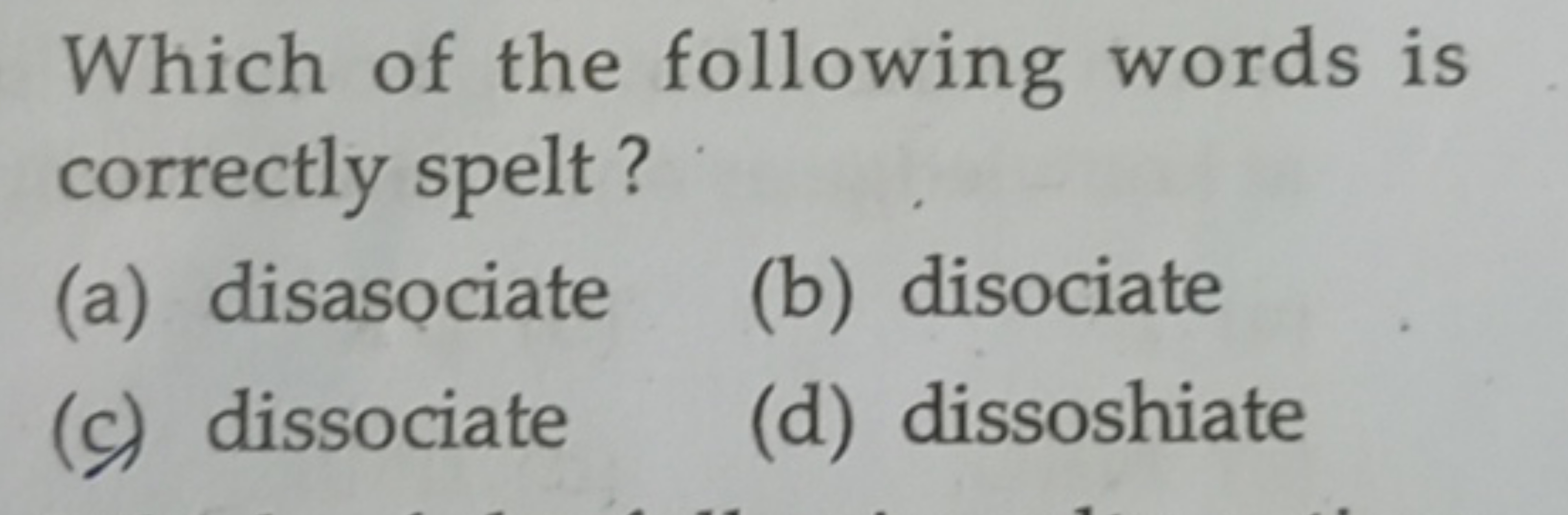 Which of the following words is correctly spelt?
(a) disasociate
(b) d