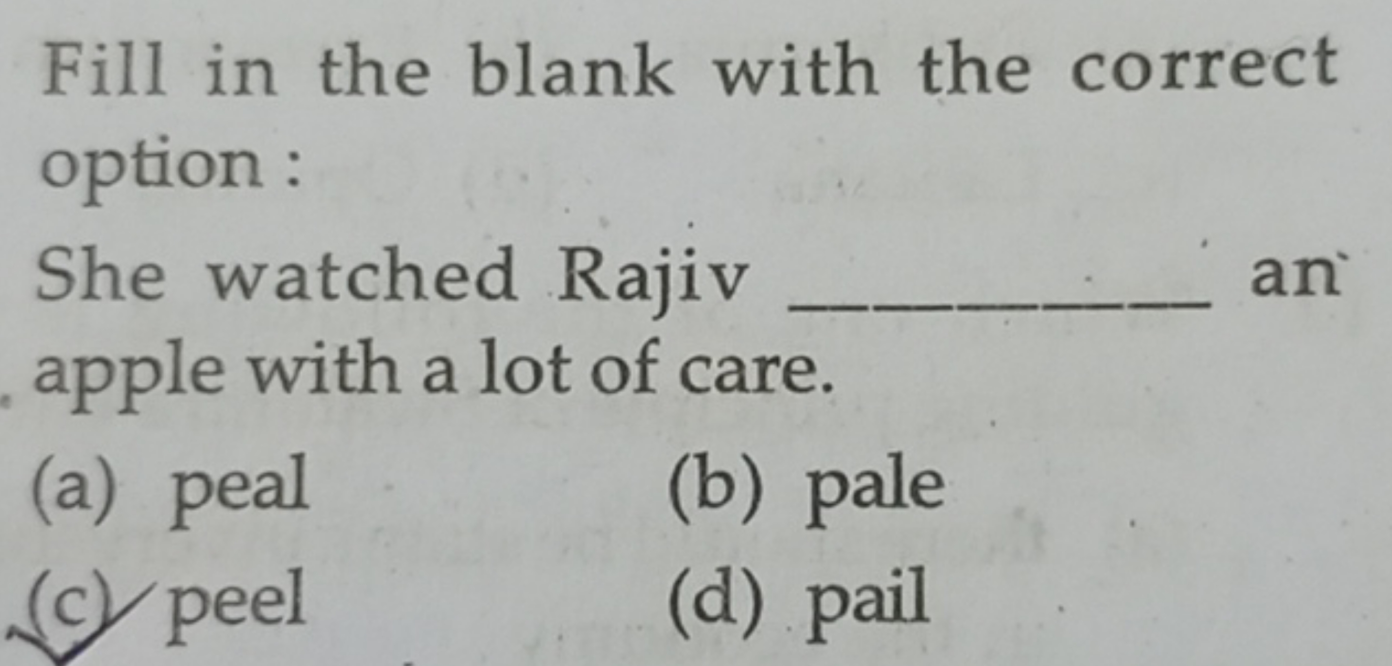 Fill in the blank with the correct option :
She watched Rajiv  an appl