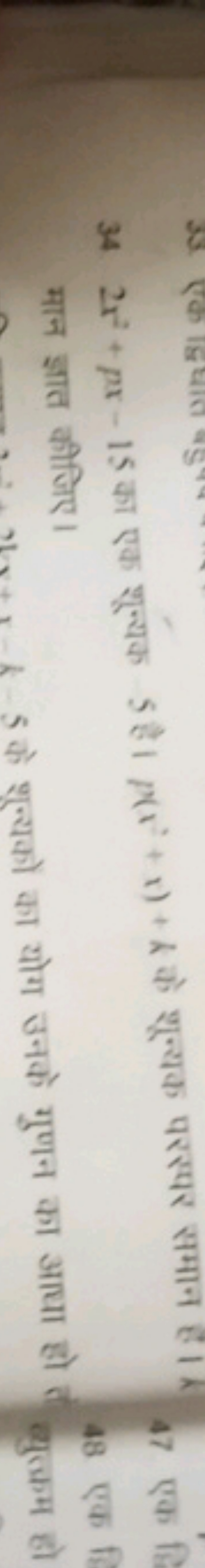 34 2x2+px−15 का एक शून्यक 5 है। p(x2+x)+h के शून्यक परस्पर समान है। k 