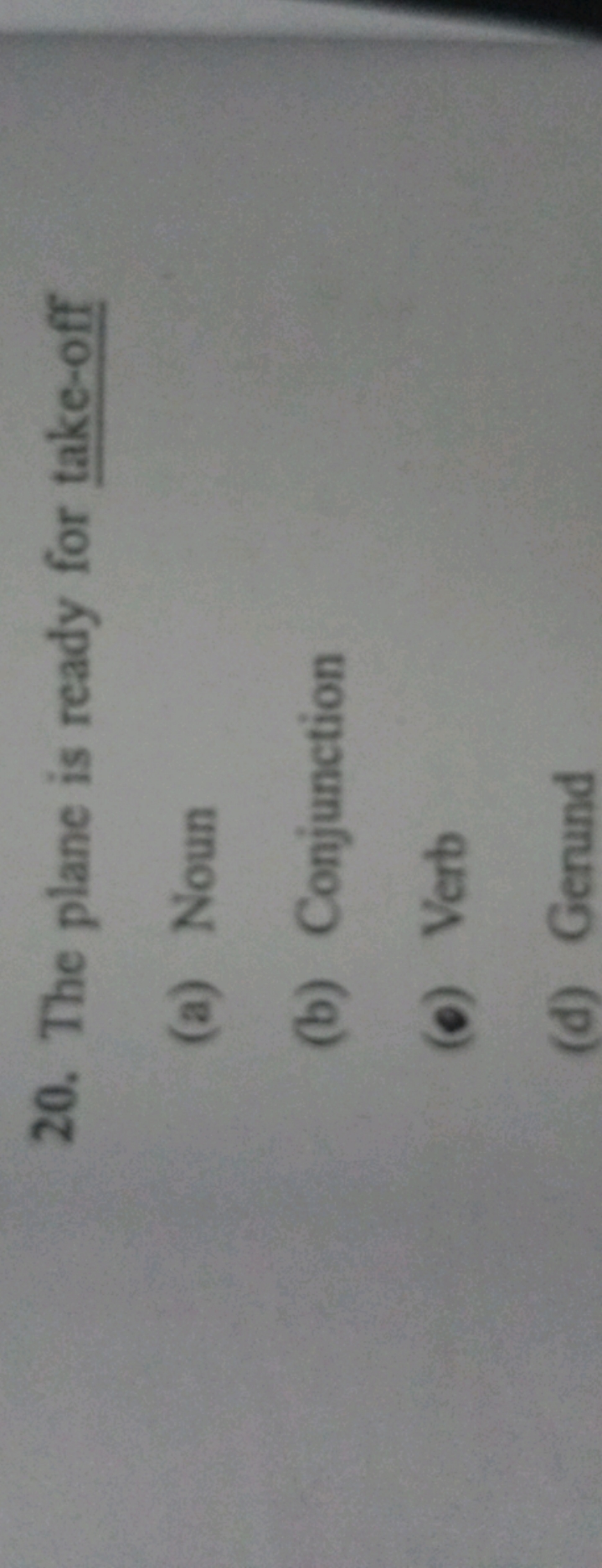 20. The plane is ready for take-off
(a) Noun
(b) Conjunction
(e) Verb
