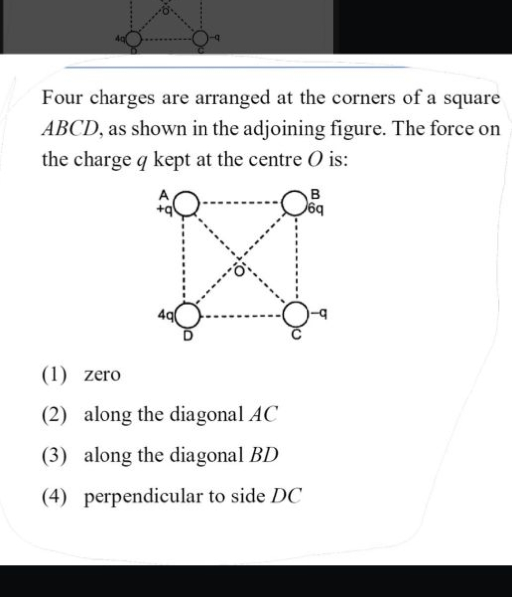 Four charges are arranged at the corners of a square ABCD, as shown in