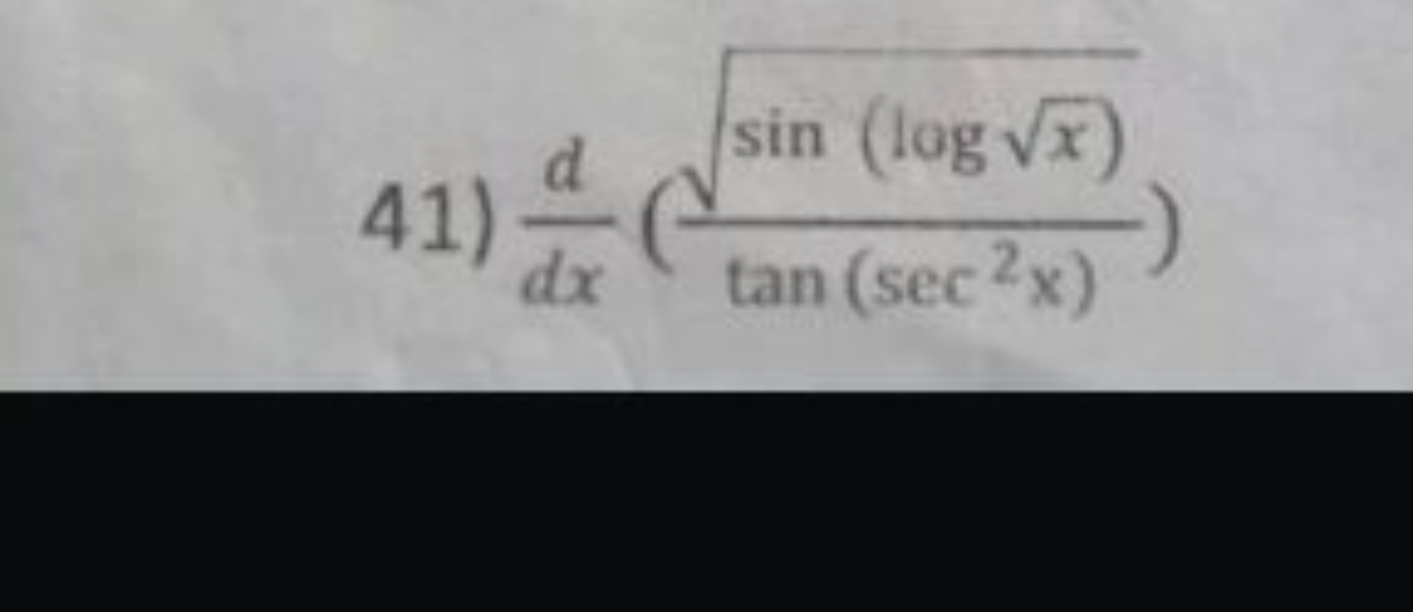 41) dxd​(tan(sec2x)sin(logx​)​​)