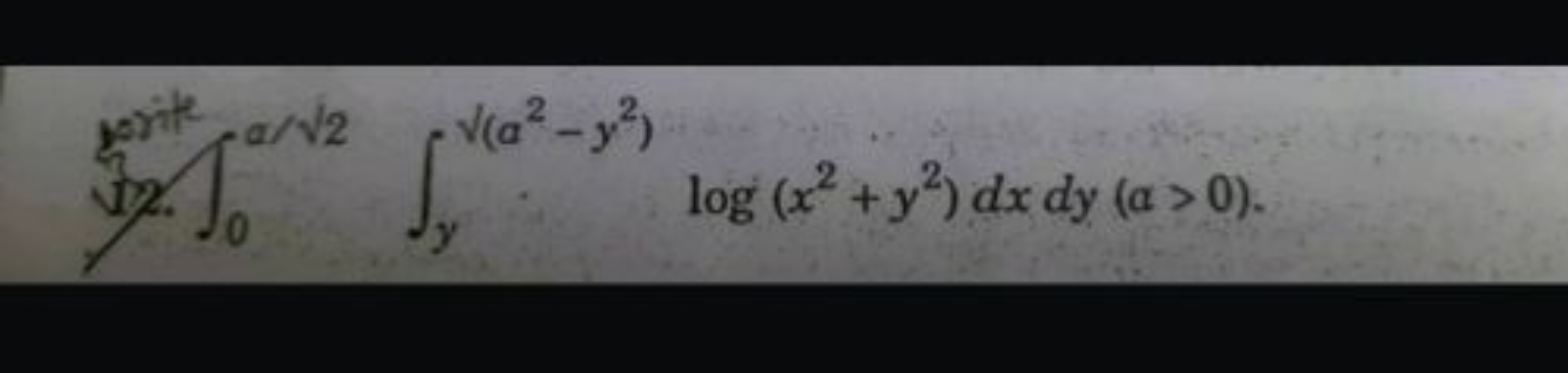 12. ∫0a/2​​∫y​(a2−y2)​log(x2+y2)dxdy(a>0).