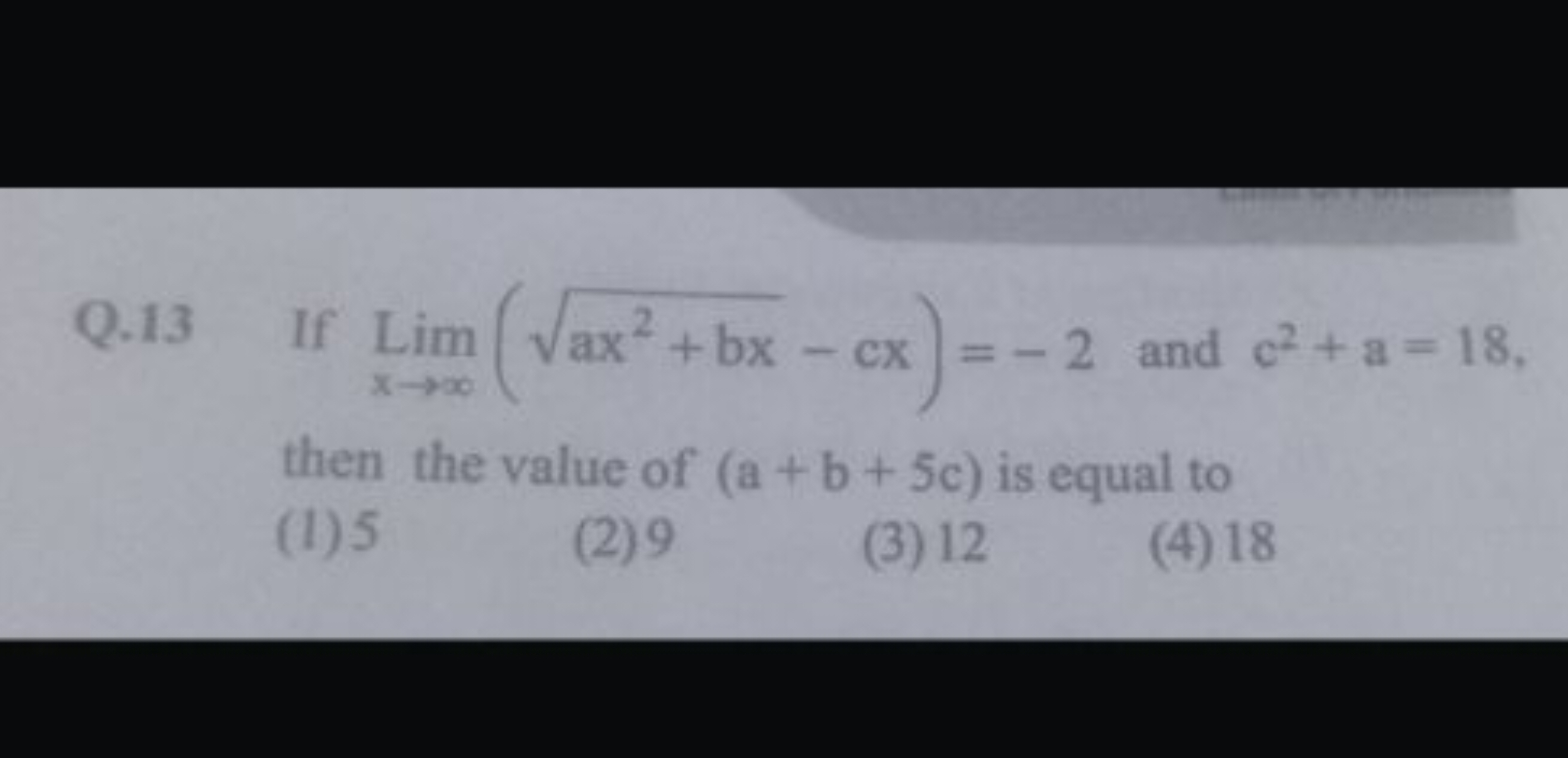 Q. 13 If Limx→∞​(ax2+bx​−cx)=−2 and c2+a=18, then the value of (a+b+5c