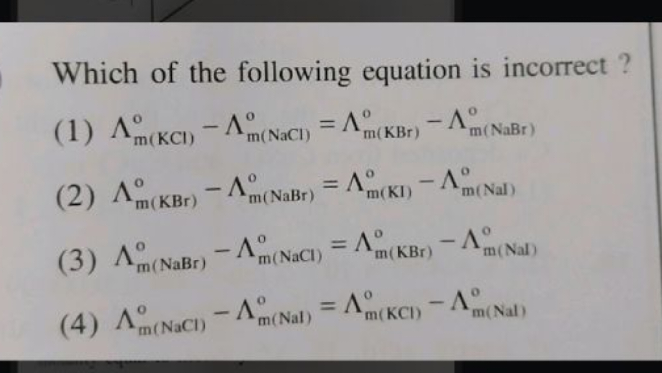 Which of the following equation is incorrect ?
(1) Λm(KCl)∘​−Λm(NaCl)o