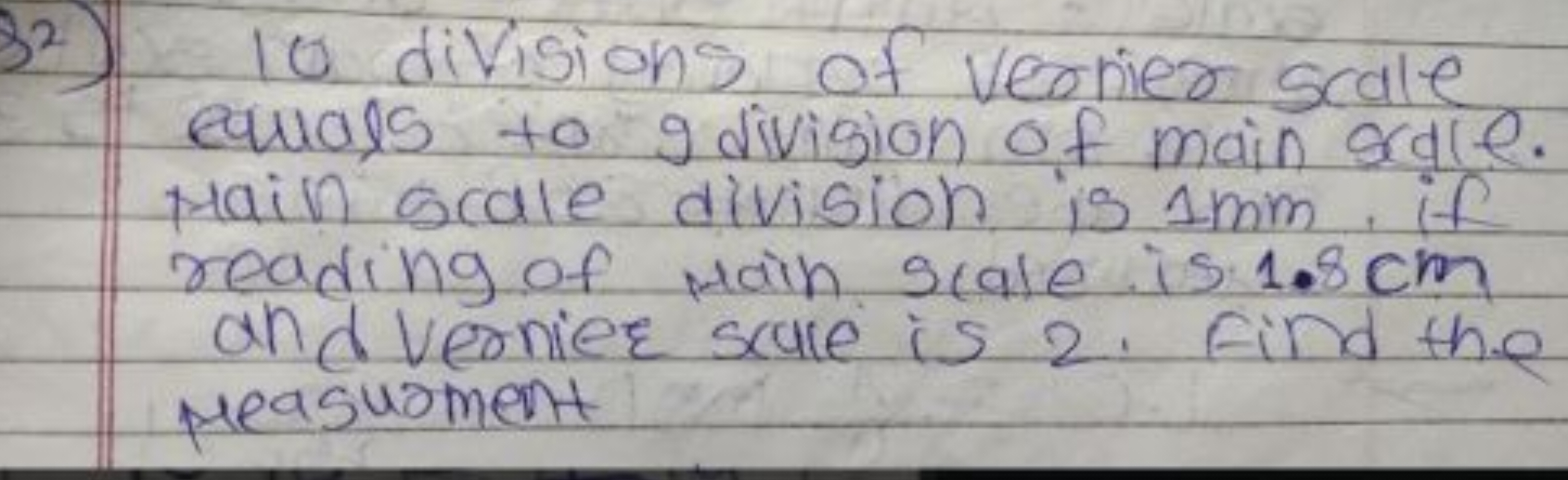 32) 10 divisions of vernier scale equals to 9 division of main sole. m