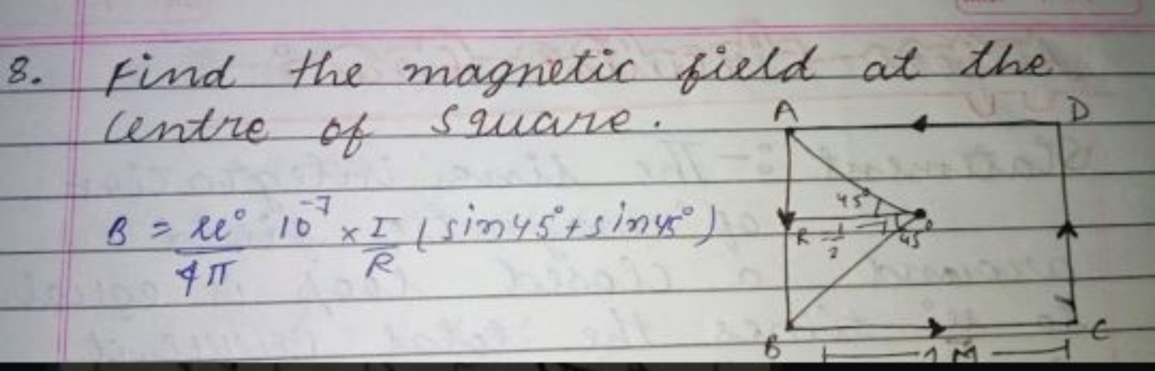 8. Find the magnetic field at the centre of square.
B=4πu∘​10−7×RI​(si