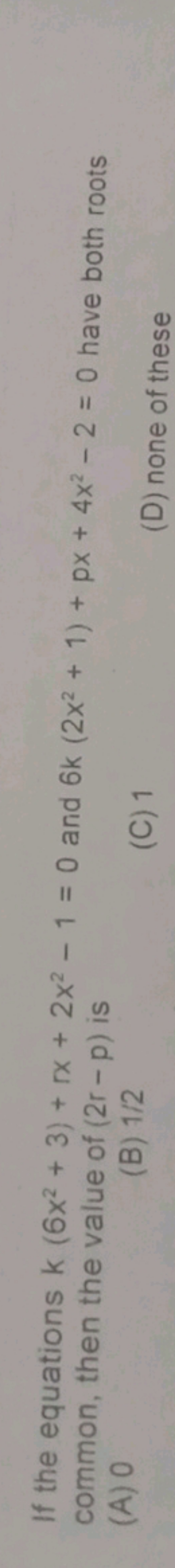 If the equations k(6x2+3)+rx+2x2−1=0 and 6k(2x2+1)+px+4x2−2=0 have bot