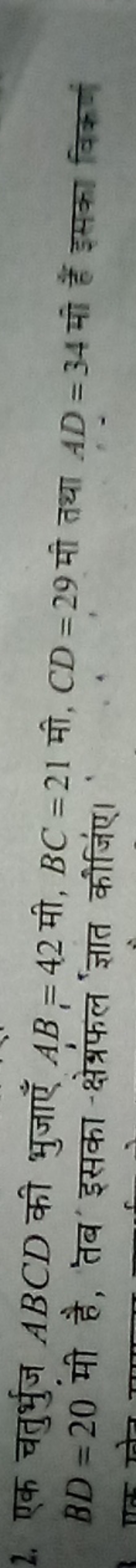 2. एक चतुर्भुज ABCD की भुजाएँ AB=42 मी, BC=21 मी, CD=29 मी तथा AD=34 म