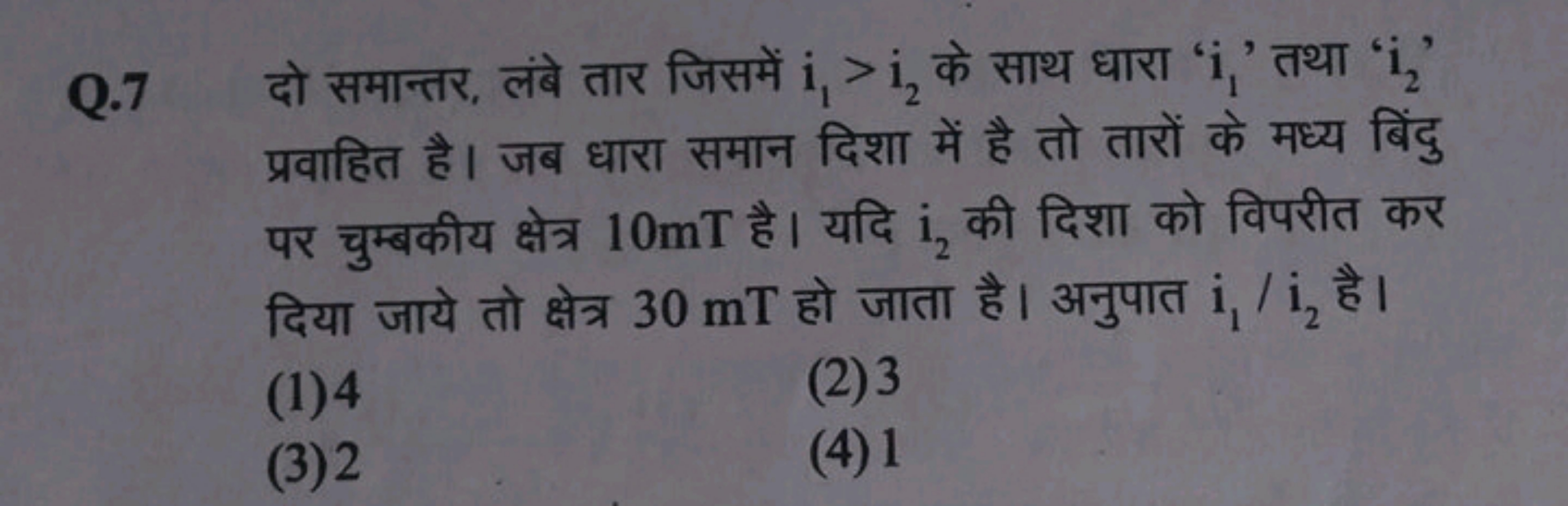 Q. 7 दो समान्तर, लंबे तार जिसमें i1​>i2​ के साथ धारा ' i1​ ' तथा ' i2​