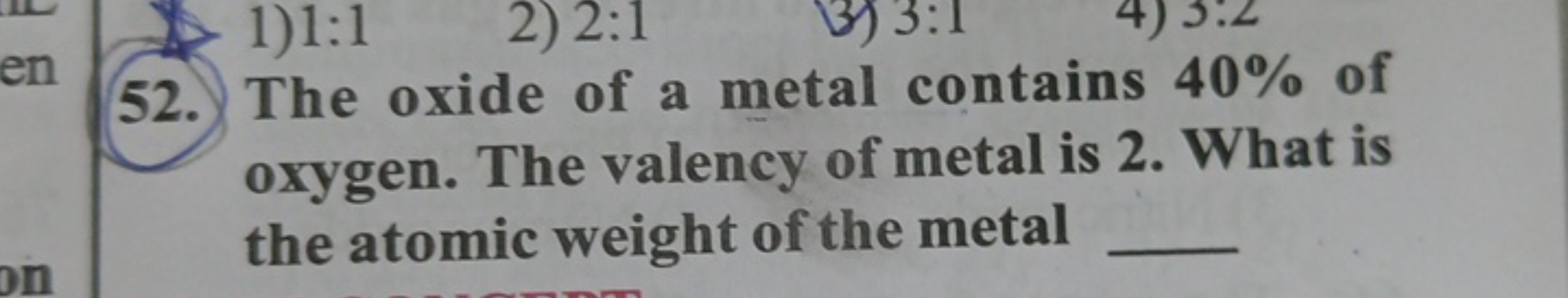 1)1:1
2) 2:1
13) 3:1
en 52. The oxide of a metal contains 40% of
on
ox