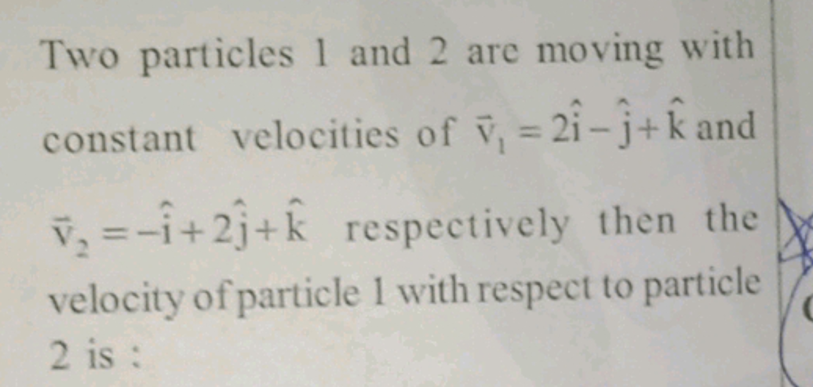 Two particles 1 and 2 are moving with constant velocities of v1​=2i^−j