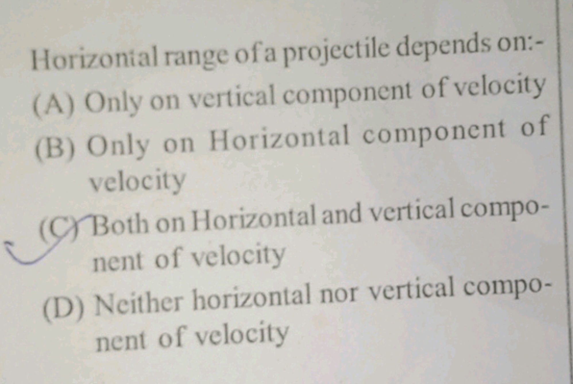 Horizontal range of a projectile depends on:-
(A) Only on vertical com