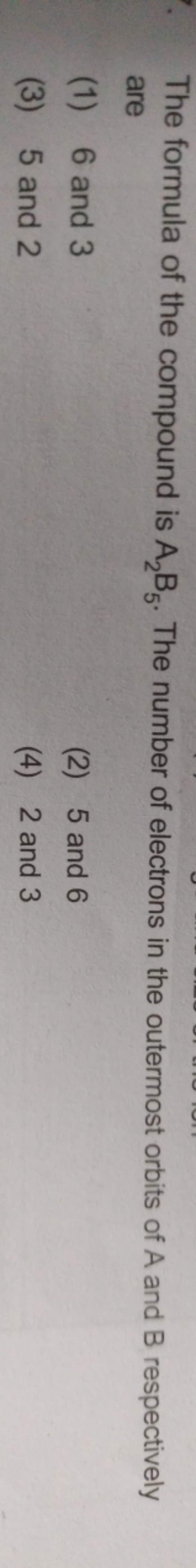 The formula of the compound is A2​B5​. The number of electrons in the 