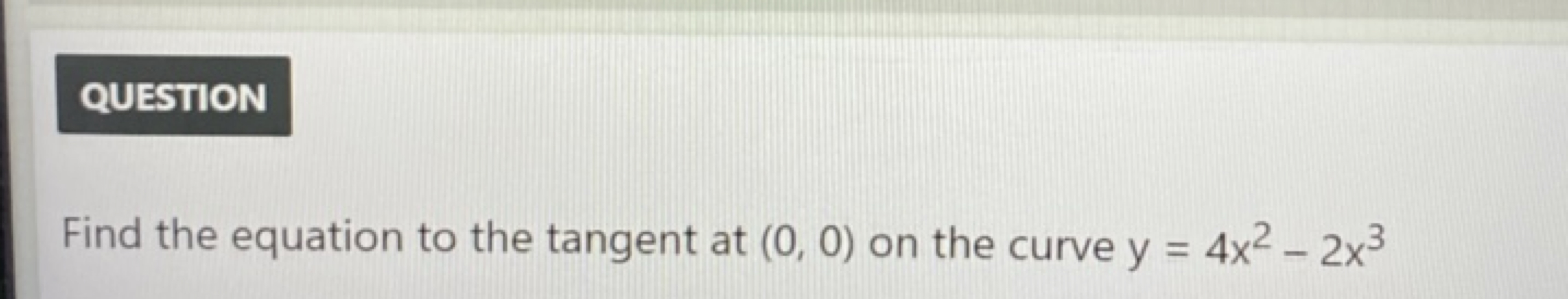 QUESTION

Find the equation to the tangent at (0,0) on the curve y=4x2