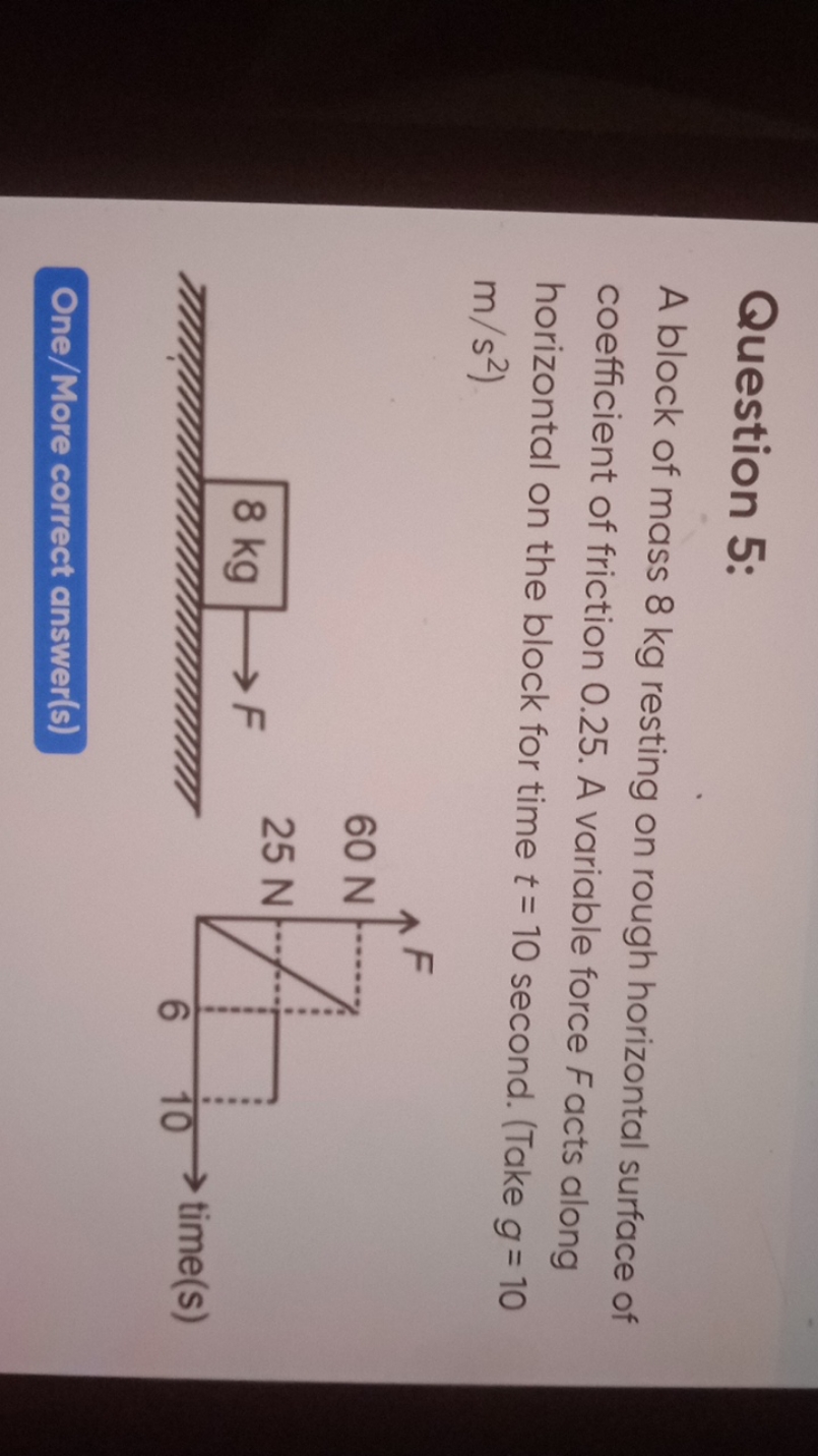 Question 5:
A block of mass 8 kg resting on rough horizontal surface o