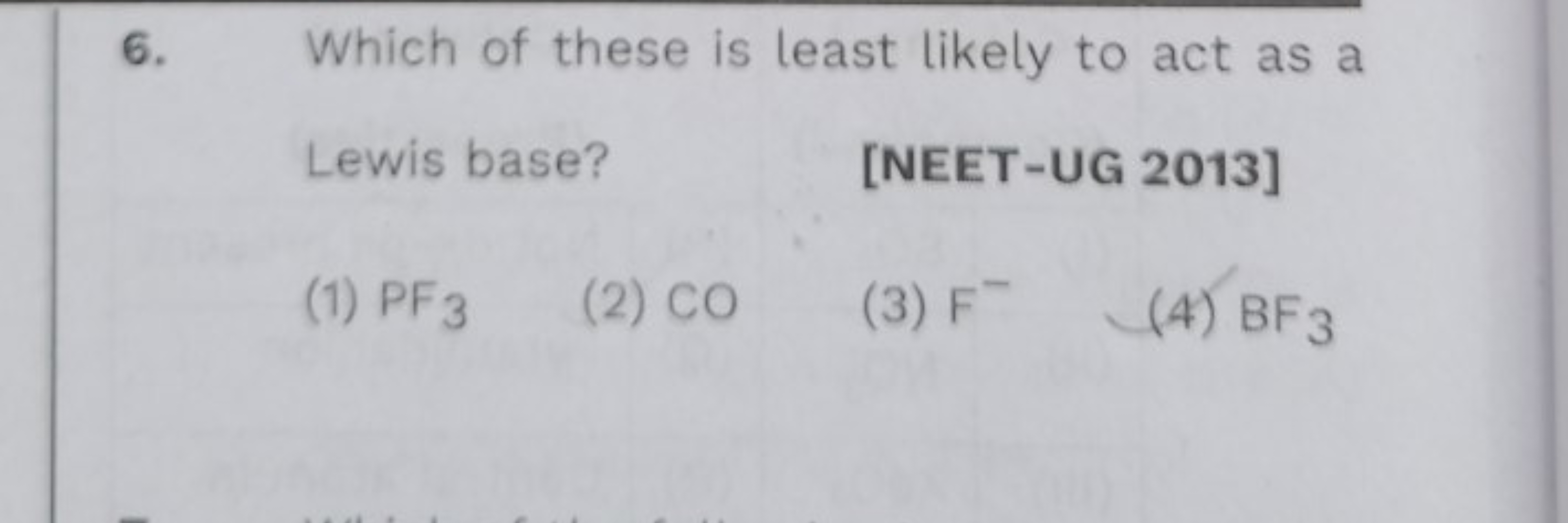 6. Which of these is least likely to act as a

Lewis base?
[NEET-UG 20