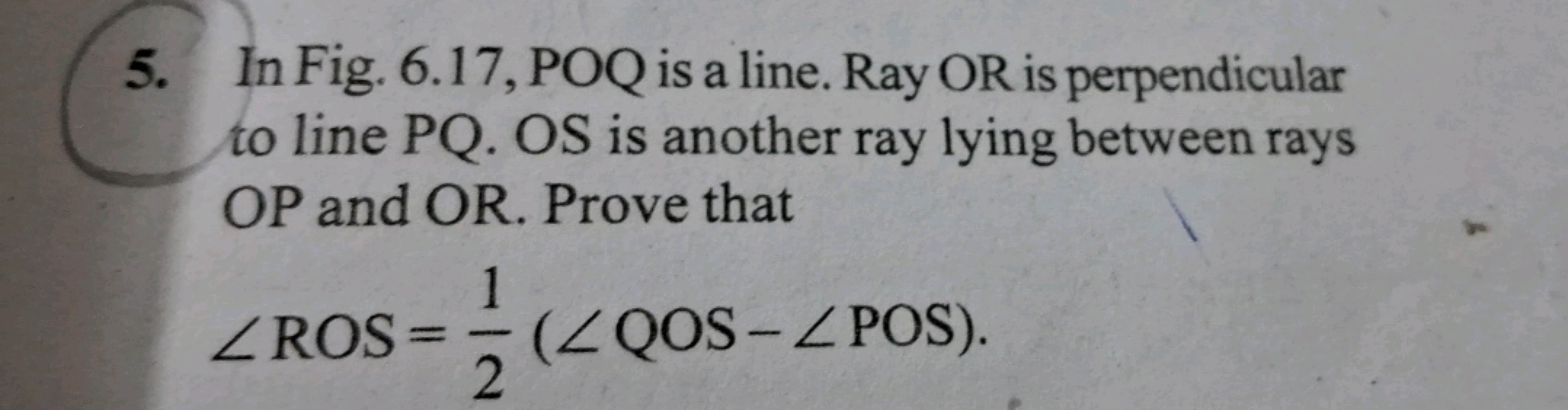 5. In Fig. 6.17, POQ is a line. Ray OR is perpendicular
to line PQ. OS