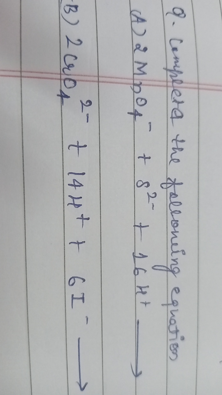 Q. Compete the following equation
(A) 2MnO4−​+S2−+16H+⟶
B) 2CrO42−​+14