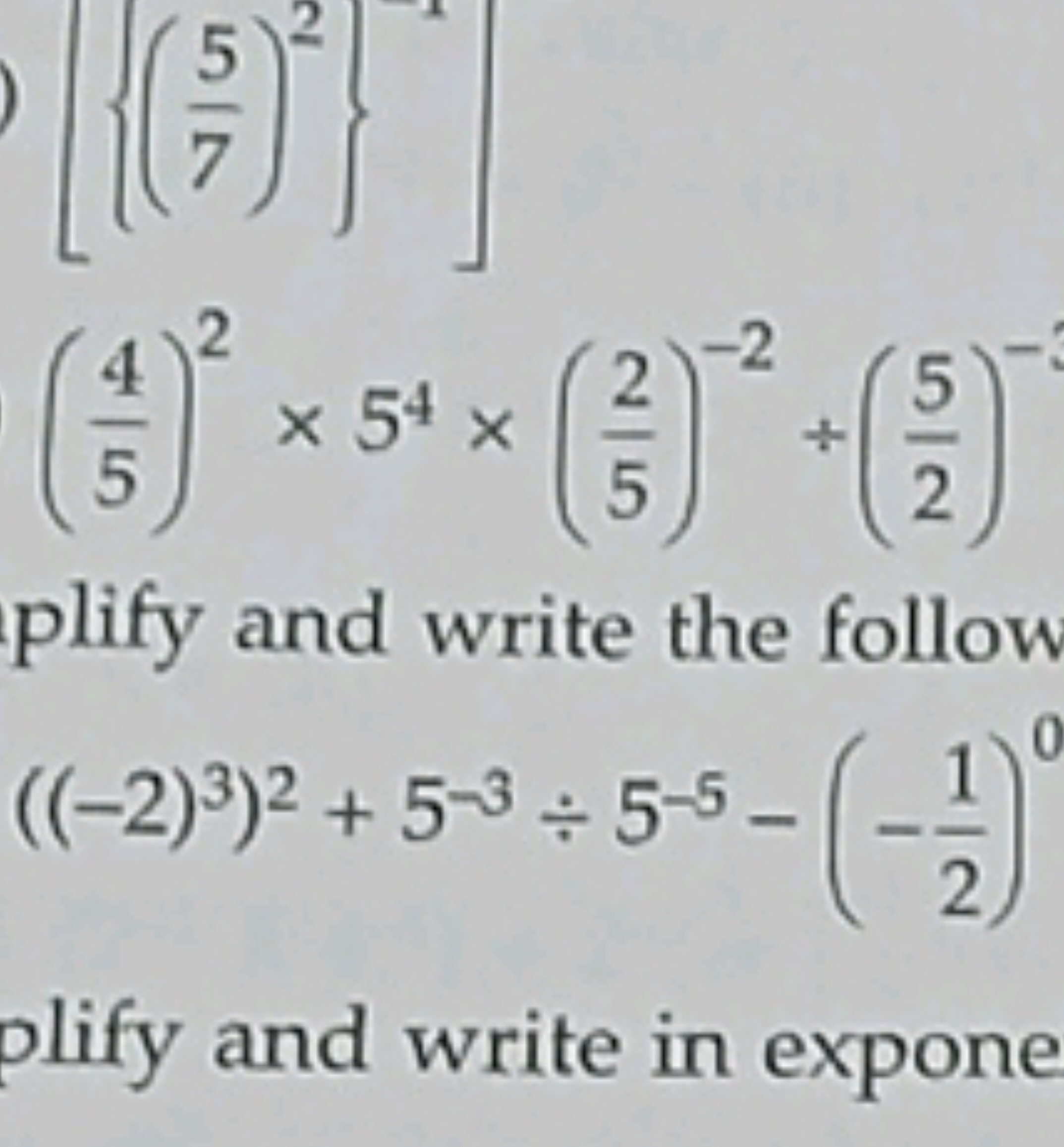 [{(75​)2}1]
(54​)2×54×(52​)−2+(25​)−1
plify and write the follow
((−2)