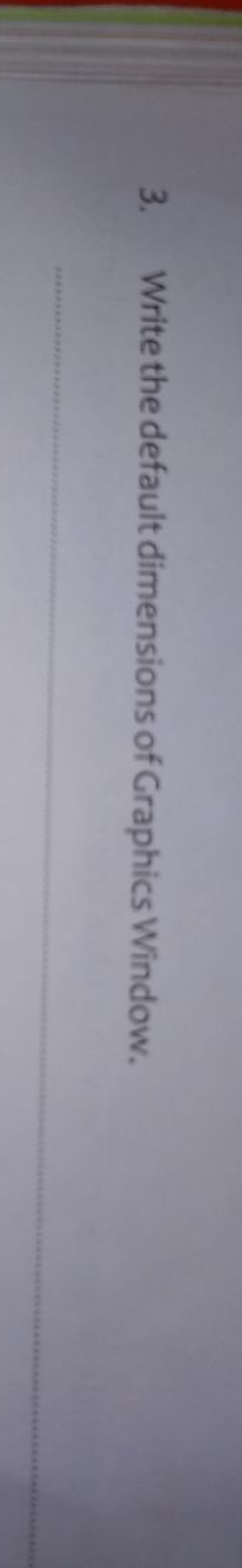 3.
Write the default dimensions of Graphics Window.