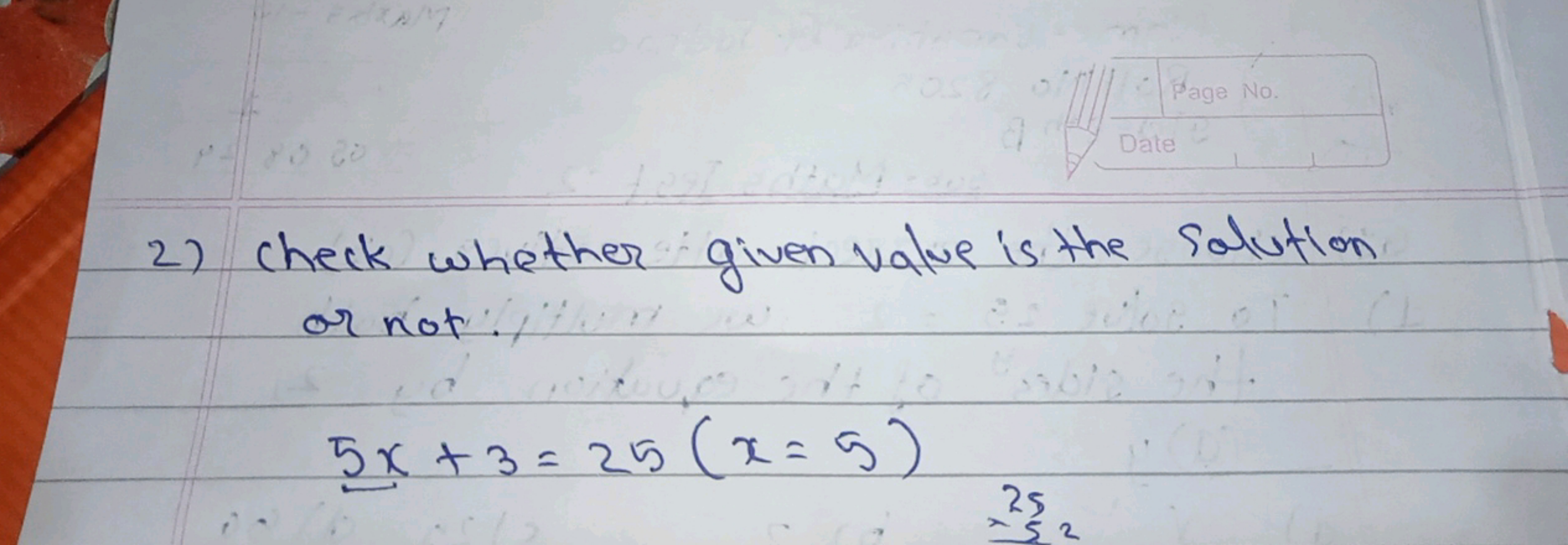 2) check whether given value is the Solution or not.
5x+3=25(x=5)