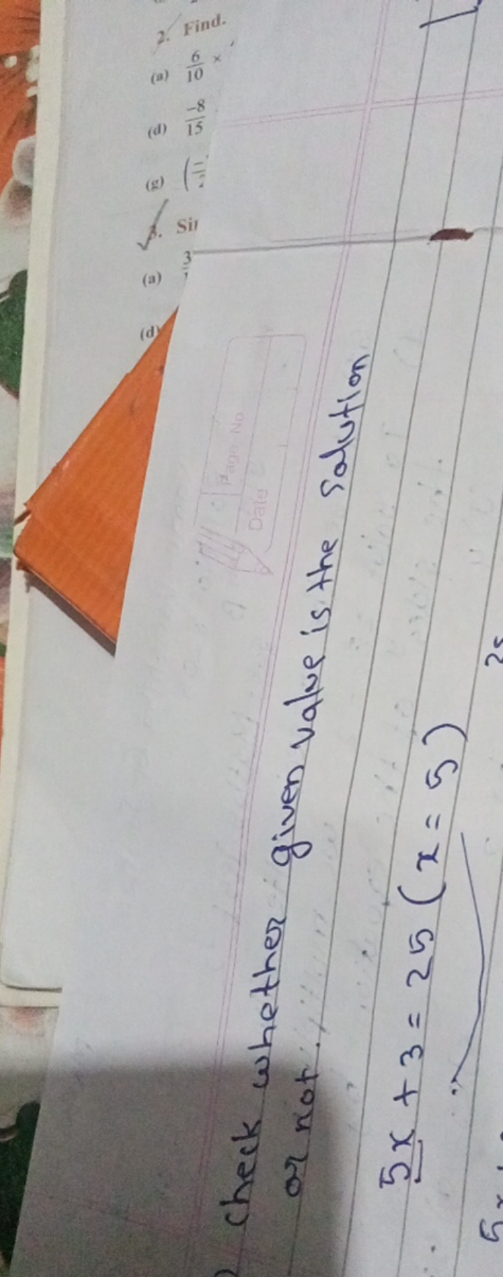 check whether given value is the solution ar not.
5x+3=25(x=5)