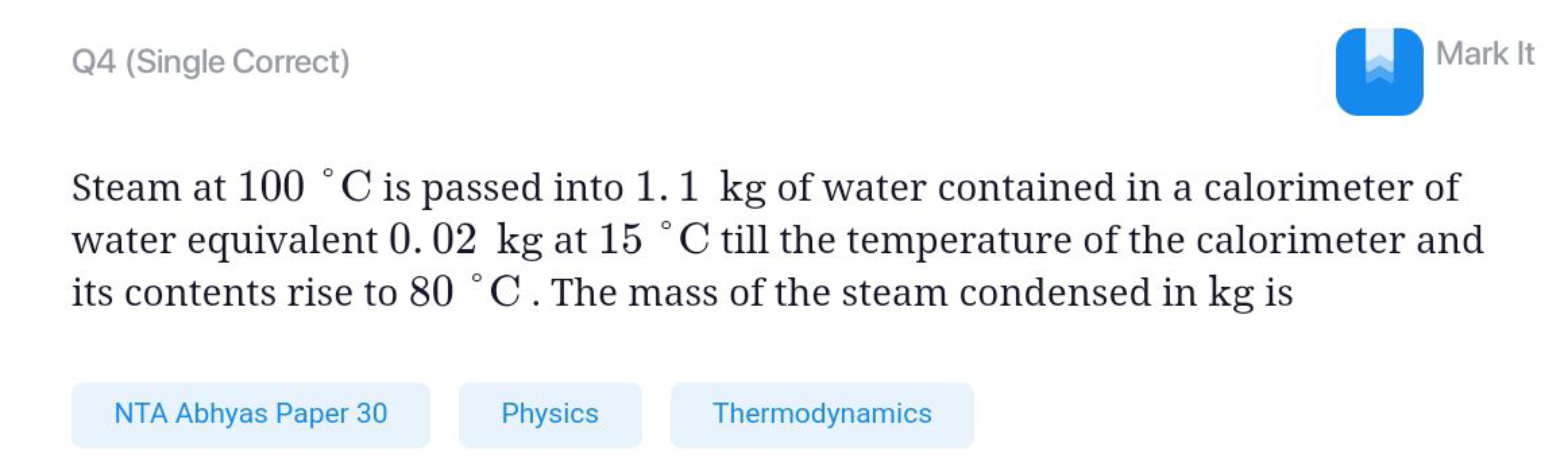 Q4 (Single Correct)
Mark It

Steam at 100∘C is passed into 1.1 kg of w