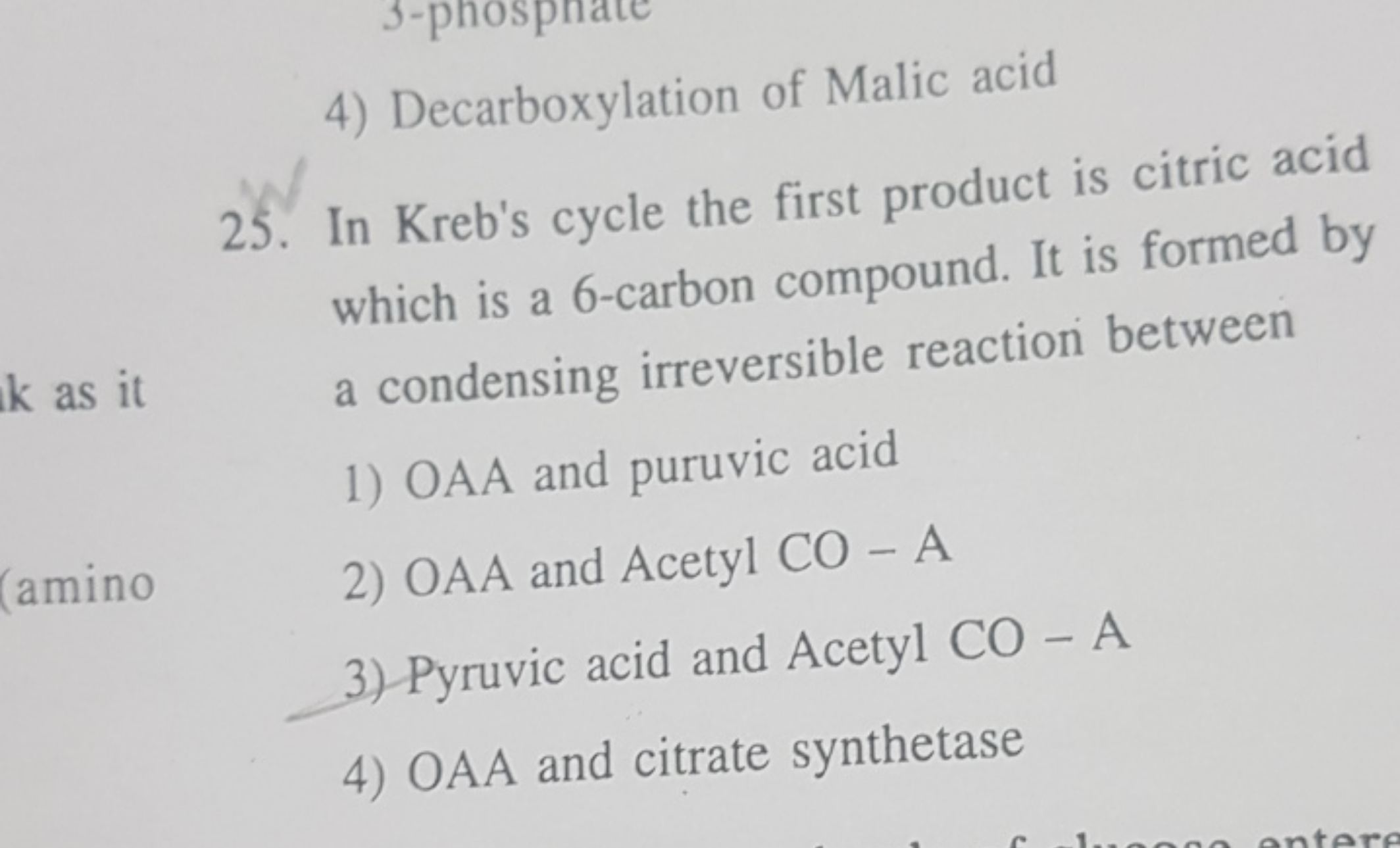 4) Decarboxylation of Malic acid
25. In Kreb's cycle the first product